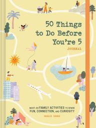 Title: 50 Things to Do Before You're 5 Journal: Must-Do Family Activities to Spark Fun, Connection, and Curiosity, Author: Maggie Downs