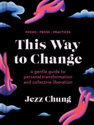 Amazon e books free download This Way to Change: A Gentle Guide to Personal Transformation and Collective Liberation-Poems, Prose, Practices by Jezz Chung (English literature)
