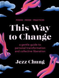 Best sales books free download This Way to Change: A Gentle Guide to Personal Transformation and Collective Liberation-Poems, Prose, Practices 9781797226194