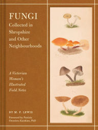 Title: Fungi Collected in Shropshire and Other Neighbourhoods: A Victorian Woman's Illustrated Field Notes, Author: M. F. Lewis