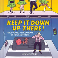 Title: Keep It Down Up There!: The Everyday Shenanigans of Noisy Neighbors, Author: Luke McGarry