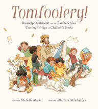 Title: Tomfoolery!: Randolph Caldecott and the Rambunctious Coming-of-Age of Children's Books, Author: Michelle Markel
