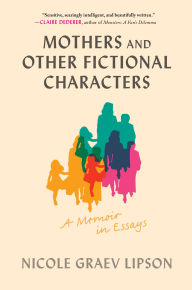 Title: Mothers and Other Fictional Characters: A Memoir in Essays, Author: Nicole Graev Lipson
