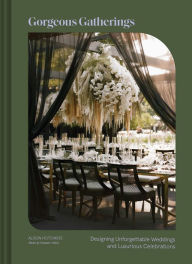 Title: Gorgeous Gatherings: Designing Unforgettable Weddings and Luxurious Celebrations, Author: Alison Hotchkiss