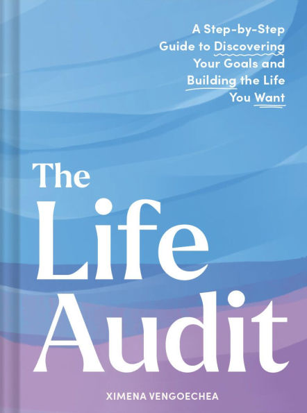 the Life Audit: A Step-by-Step Guide to Discovering Your Goals and Building You Want