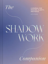 Title: The Shadow Work Companion: A Journal for Healing, Clarity, and Peace, Author: Katie Huang