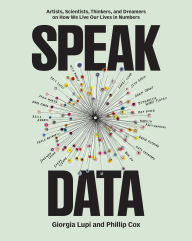 Title: Speak Data: Artists, Scientists, Thinkers, and Dreamers on How We Live Our Lives in Numbers, Author: Giorgia Lupi