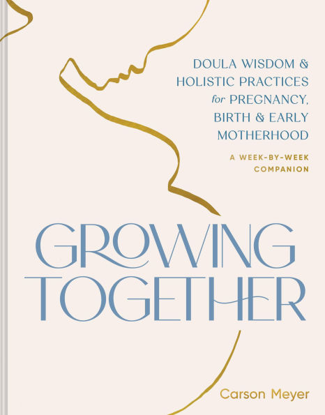 Growing Together: Doula Wisdom & Holistic Practices for Pregnancy, Birth Early Motherhood