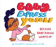 Title: Baby, Express Yoself: Because Baby Knows What's Up, Author: Elizabeth McConaughy-Oliver