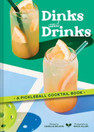 Title: Dinks and Drinks: A Pickleball Cocktail Book, Author: Camille Wilson
