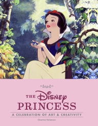 Title: Disney The Disney Princess: A Celebration of Art and Creativity, Author: Charles Solomon