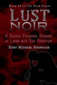 Title: Lust Noir: A Deeply Personal Account of Living with Sex Addiction, Author: Kurt Michael Brundage