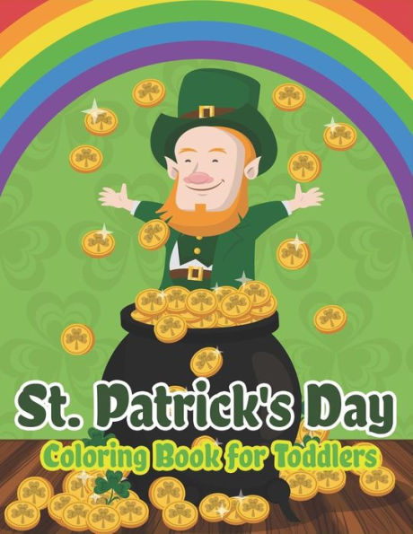 St. Patrick's Day Coloring Book for Toddlers: Happy St. Patrick's Day Activity Book for Kids A Fun Coloring for Learning Leprechauns, Pots of Gold, Rainbows, Clovers and More!