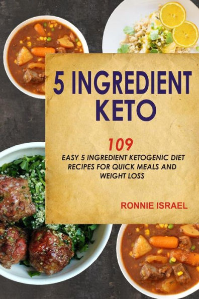 5 Ingredient Keto: 109 Easy Ketogenic Diet Recipes For Quick Meals And Weight Loss