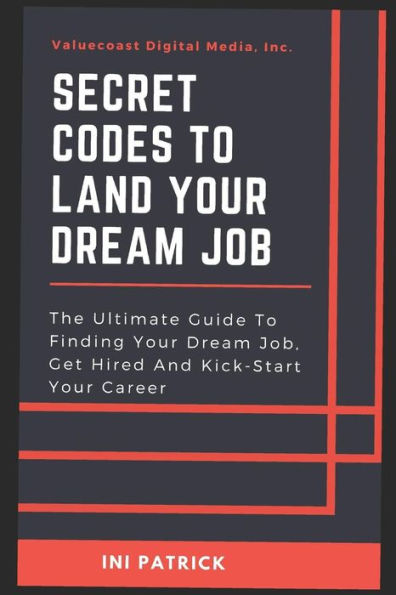 SECRET CODES TO LAND YOUR DREAM JOB: The Definitive Guide To Finding Your Dream Job, Get Hired, And Kick-Start Your Career
