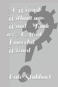 Title: A Wizard Without a Wand - Book 10: A Most Powerful Wizard, Author: Dale Stubbart