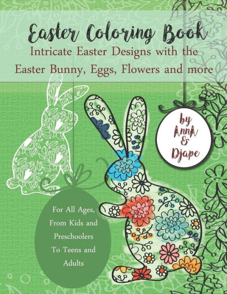 Easter Coloring Book: Intricate Easter Designs with the Easter Bunny, Eggs, Flowers and more: For All Ages, From Kids and Preschoolers To Teens and Adults