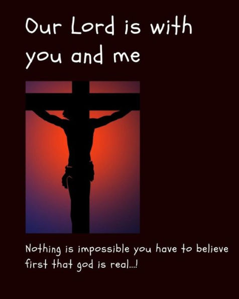 Our Lord Is With You and Me: Nothing is impossible you have to believe first that God is real