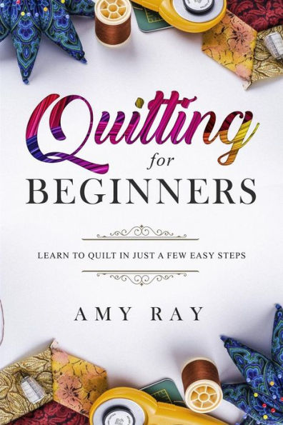 Quilting For Beginners: Learn to Quilt in Just a Few Easy Steps