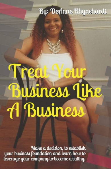 TREAT YOUR BUSINESS LIKE A BUSINESS: Take the fear out of your company and create confidence and revenue!