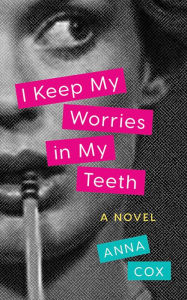 Title: I Keep My Worries in My Teeth: A Novel, Author: Anna Cox