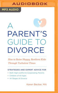 Title: A Parent's Guide to Divorce: How to Raise Happy, Resilient Kids Through Turbulent Times, Author: Karen Becker MA