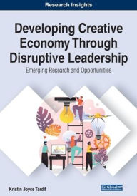 Title: Developing Creative Economy Through Disruptive Leadership: Emerging Research and Opportunities, Author: Kristin Joyce Tardif