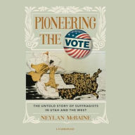 Title: Pioneering the Vote: The Untold Story of Suffragists in Utah and the West, Author: Neylan McBaine
