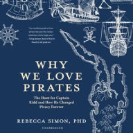 Title: Why We Love Pirates: The Hunt for Captain Kidd and How He Changed Piracy Forever, Author: Rebecca Simon PhD