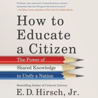 Title: How to Educate a Citizen: The Power of Shared Knowledge to Unify a Nation, Author: E. D. Hirsch