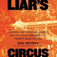 Title: Liar's Circus: A Strange and Terrifying Journey into the Upside-Down World of Trump's MAGA Rallies, Author: Carl Hoffman