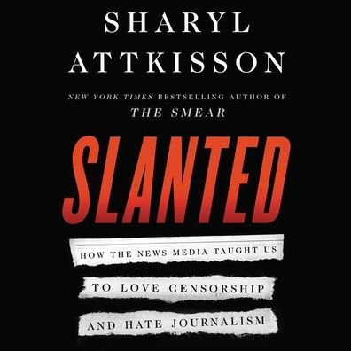 Slanted: How the News Media Taught Us to Love Censorship and Hate Journalism