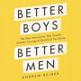 Better Boys, Better Men: The New Masculinity That Creates Greater Courage and Emotional Resiliency