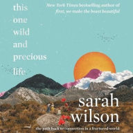 Title: This One Wild and Precious Life: The Path Back to Connection in a Fractured World, Author: Sarah Wilson