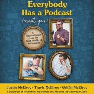 Title: Everybody Has a Podcast (Except You): A How-To Guide from the First Family of Podcasting, Author: Justin McElroy