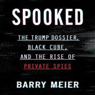 Title: Spooked: The Trump Dossier, Black Cube, and the Rise of Private Spies, Author: Barry Meier