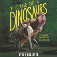 Title: The Age of Dinosaurs: The Rise and Fall of the World's Most Remarkable Animals, Author: Steve Brusatte