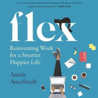 Title: Flex: Reinventing Work for a Smarter, Happier Life, Author: Annie Auerbach