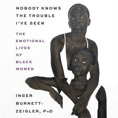 Nobody Knows the Trouble I've Seen: The Emotional Lives of Black Women