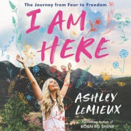 Title: I Am Here: The Journey from Fear to Freedom, Author: Ashley LeMieux