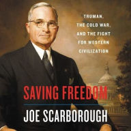Title: Saving Freedom: Truman, the Cold War, and the Fight for Western Civilization, Author: Joe Scarborough