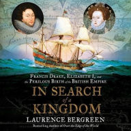 Title: In Search of a Kingdom: Francis Drake, Elizabeth I, and the Perilous Birth of the British Empire, Author: Laurence Bergreen