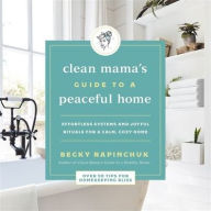 Title: Clean Mama's Guide to a Peaceful Home: Effortless Systems and Joyful Rituals for a Calm, Cozy Home, Author: Becky Rapinchuk