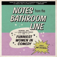 Title: Notes From the Bathroom Line: Humor, Art, and Low-grade Panic from 150 of the Funniest Women in Comedy, Author: Amy Solomon