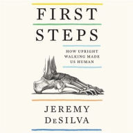 Title: First Steps: How Upright Walking Made Us Human, Author: Jeremy DeSilva