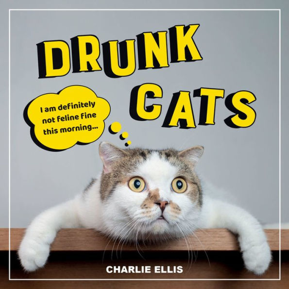 Drunk Cats: Hilarious Snaps of Wasted Cats by Charlie Ellis, Hardcover