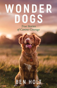 Title: Wonder Dogs: True Stories of Canine Courage, Author: Ben Holt