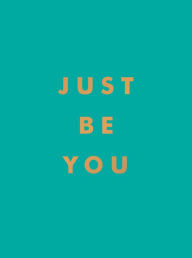Title: Just Be You: Inspirational Quotes and Awesome Affirmations For Staying True to Yourself, Author: Summersdale