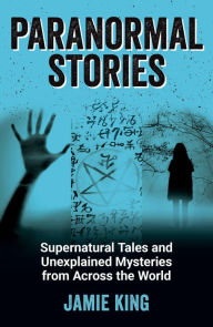 Title: Paranormal Stories: Supernatural Tales and Unexplained Mysteries from Across the World, Author: Jamie King