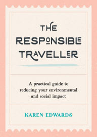 Read new books online for free no download The Responsible Traveller: A Practical Guide To Reducing Your Environmental And Social Impact by Karen Edwards, Karen Edwards 9781800073883